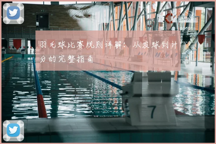羽毛球比赛规则详解：从发球到计分的完整指南