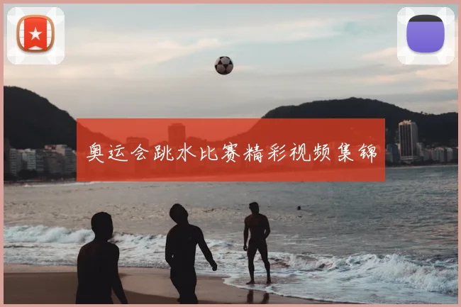 奥运会跳水比赛精彩视频集锦
