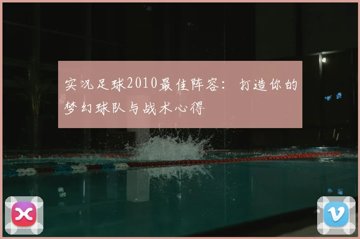 实况足球2010最佳阵容：打造你的梦幻球队与战术心得